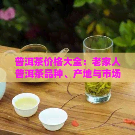 普洱茶价格大全：老家人普洱茶品种、产地与市场价分析