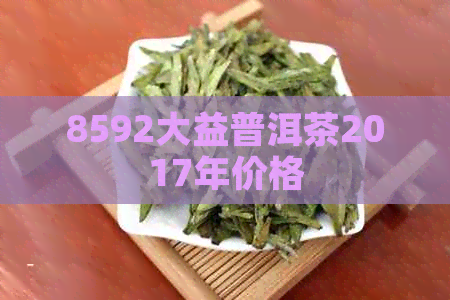 8592大益普洱茶2017年价格