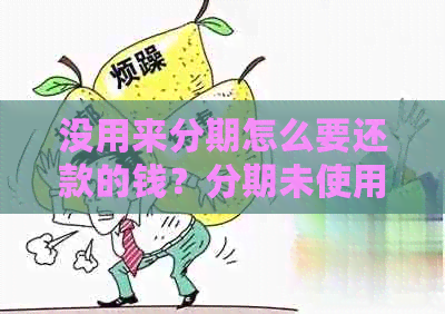 没用来分期怎么要还款的钱？分期未使用却被催款，原因何在？