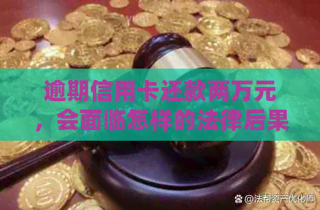 逾期信用卡还款两万元，会面临怎样的法律后果？