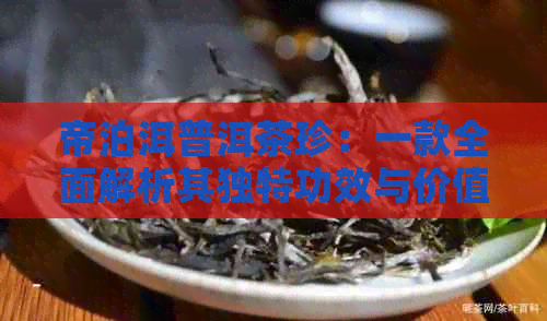 帝泊洱普洱茶珍：一款全面解析其独特功效与价值的茶叶佳品