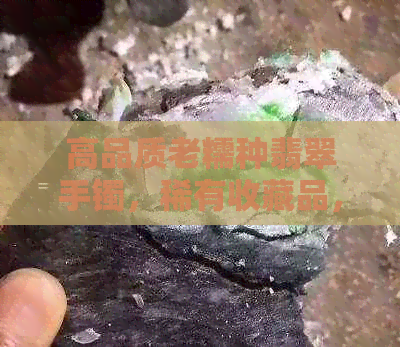 高品质老糯种翡翠手镯，稀有收藏品，展现独特韵味与品味