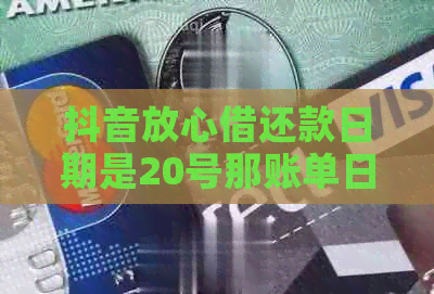 抖音放心借还款日期是20号那账单日期是多久：请提供相关信息以便查询。