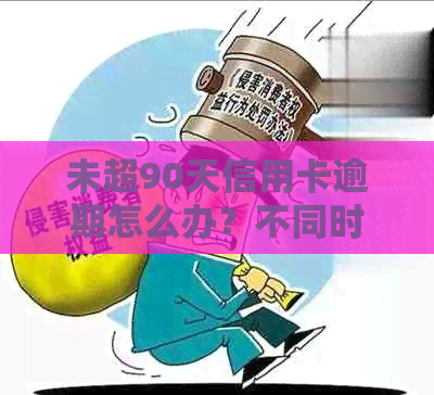 未超90天信用卡逾期怎么办？不同时间逾期的处理方式大揭秘！