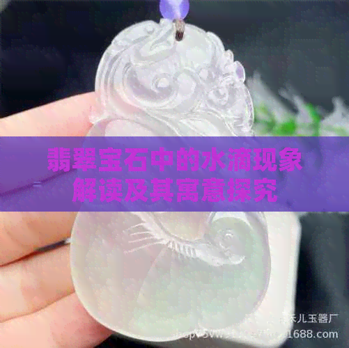 翡翠宝石中的水滴现象解读及其寓意探究