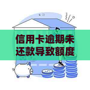 信用卡逾期未还款导致额度降低，如何应对及恢复信用？全面解决用户相关疑问