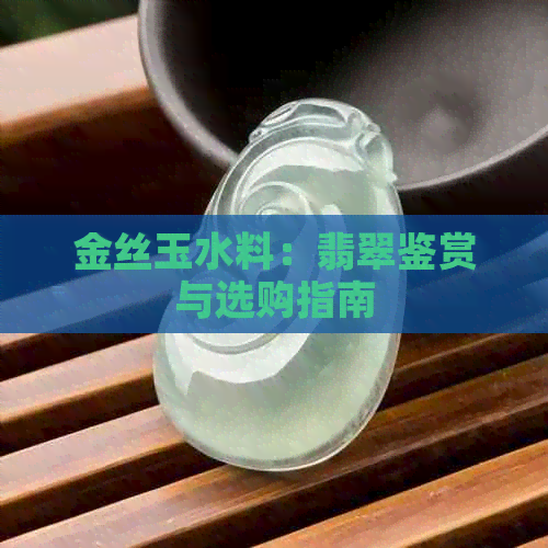 金丝玉水料：翡翠鉴赏与选购指南