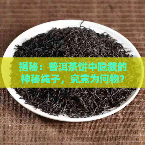 揭秘：普洱茶饼中隐藏的神秘绳子，究竟为何物？