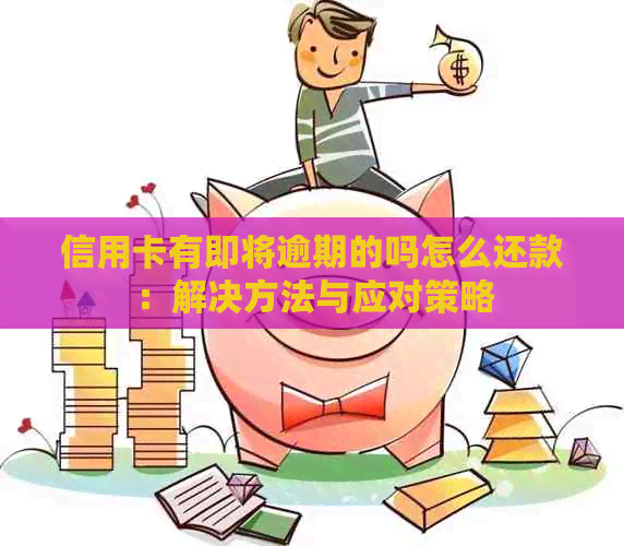 信用卡有即将逾期的吗怎么还款：解决方法与应对策略