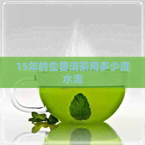 15年的生普洱茶用多少度水泡