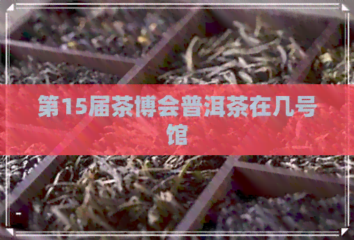 第15届茶博会普洱茶在几号馆