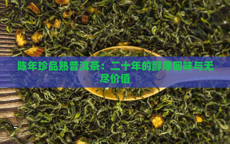 陈年珍品熟普洱茶：二十年的醇厚回味与无尽价值