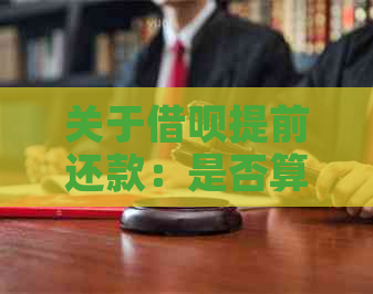 关于借呗提前还款：是否算违约？会不会影响信用评分？解答你所有疑问