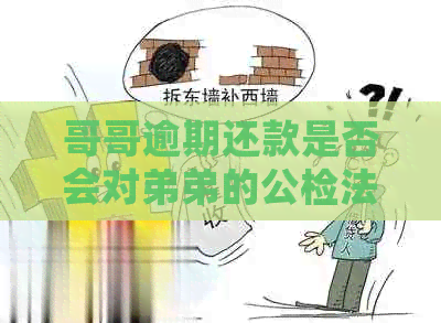 哥哥逾期还款是否会对弟弟的公检法政审产生影响？如何解决这个问题？