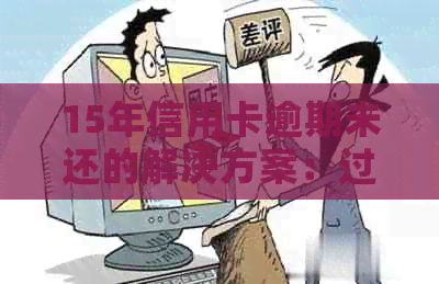 15年信用卡逾期未还的解决方案：过去现在如何应对？