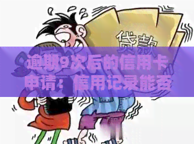 逾期9次后的信用卡申请：信用记录能否挽救？