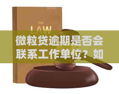 微粒贷逾期是否会联系工作单位？如何处理？