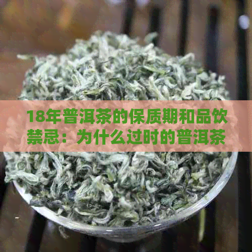 18年普洱茶的保质期和品饮禁忌：为什么过时的普洱茶不能喝？