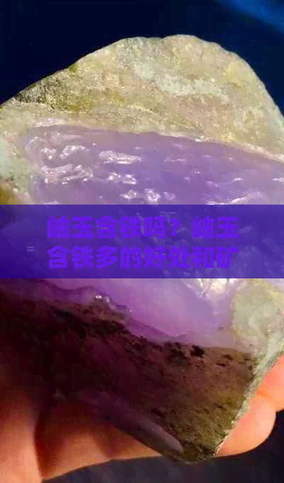 岫玉含铁吗？岫玉含铁多的好处和矿物质成分，以及它所含的元素是什么？