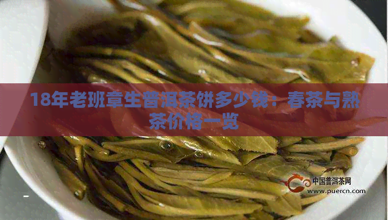 18年老班章生普洱茶饼多少钱：春茶与熟茶价格一览