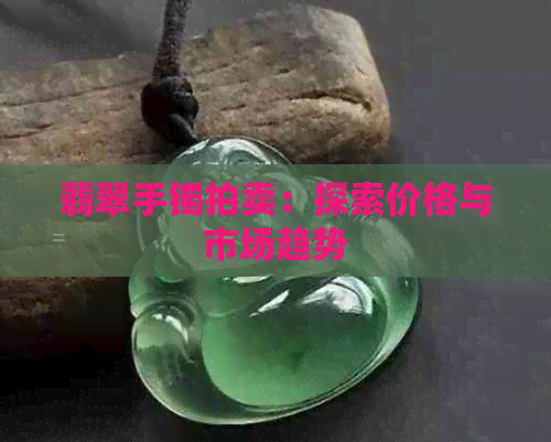 翡翠手镯拍卖：探索价格与市场趋势