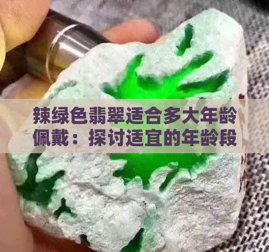 辣绿色翡翠适合多大年龄佩戴：探讨适宜的年龄段与风格搭配