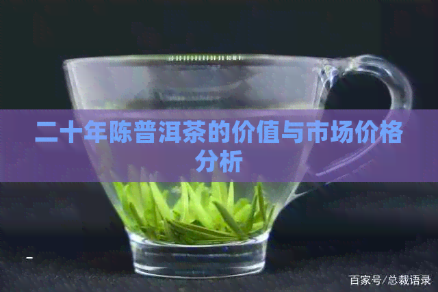 二十年陈普洱茶的价值与市场价格分析