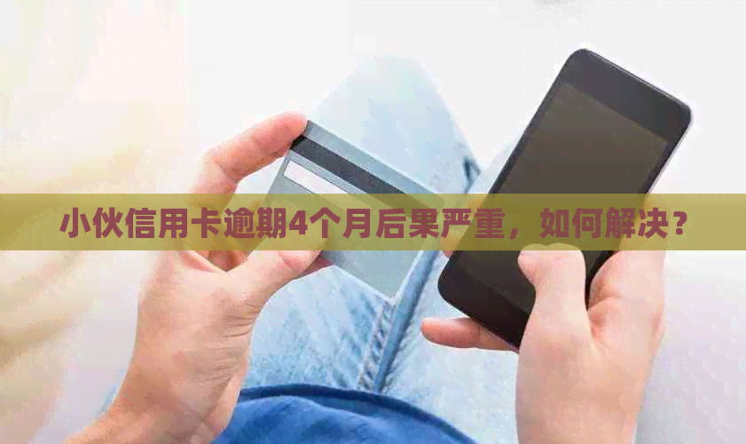 小伙信用卡逾期4个月后果严重，如何解决？