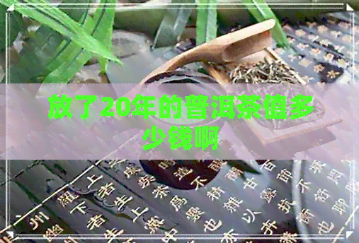 放了20年的普洱茶值多少钱啊