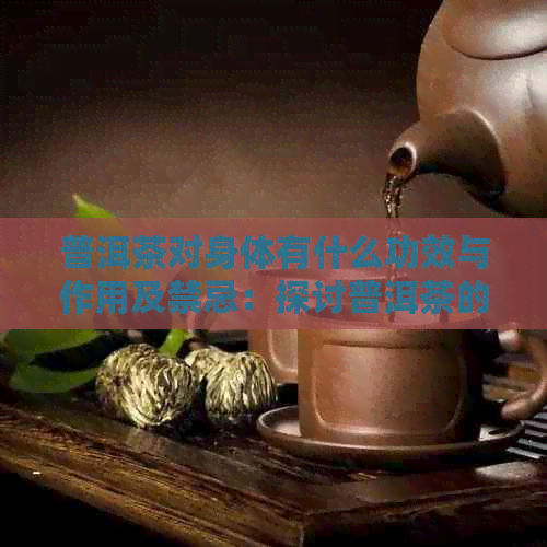 普洱茶对身体有什么功效与作用及禁忌：探讨普洱茶的健益处和潜在风险