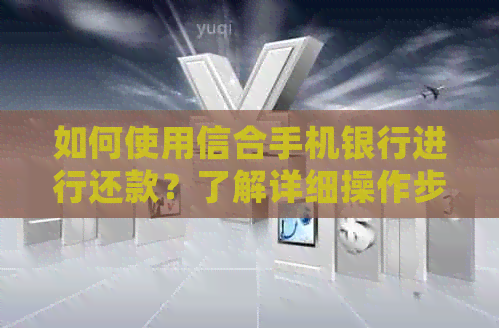 如何使用信合手机银行进行还款？了解详细操作步骤和注意事项