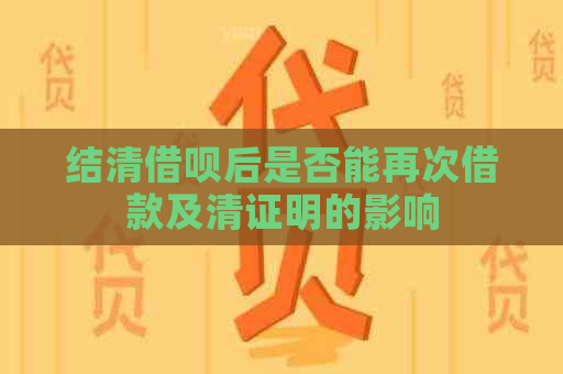 结清借呗后是否能再次借款及清证明的影响