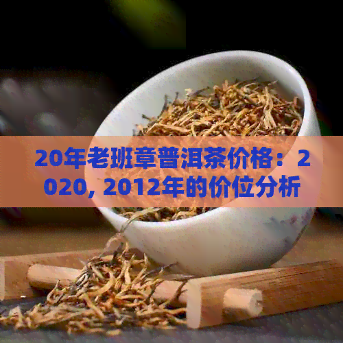 20年老班章普洱茶价格：2020, 2012年的价位分析