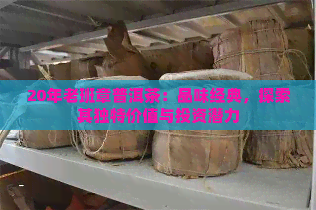 20年老班章普洱茶：品味经典，探索其独特价值与投资潜力