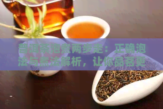 普洱茶泡煮两步走：正确泡法与煮法解析，让你品茗更上一层楼