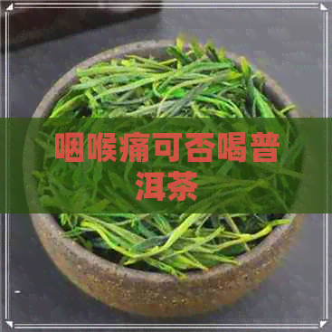 咽喉痛可否喝普洱茶