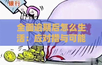 全面逾期后怎么生活：应对措与可能后果