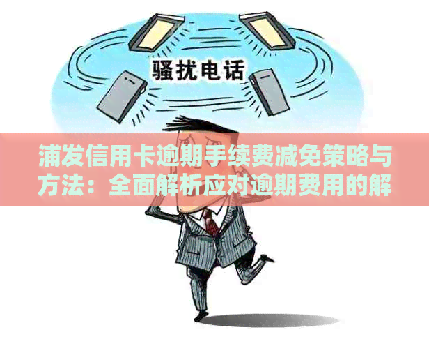 浦发信用卡逾期手续费减免策略与方法：全面解析应对逾期费用的解决方案