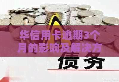 华信用卡逾期3个月的影响及解决方案：限行、信用评估等多方面问题解答