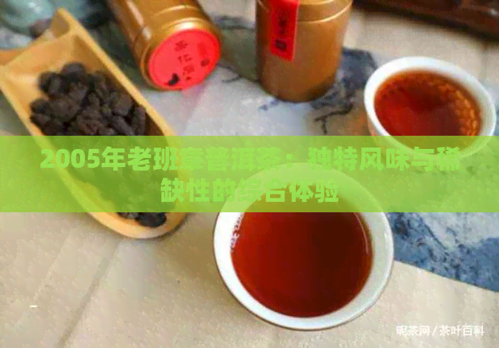 2005年老班章普洱茶：独特风味与稀缺性的综合体验