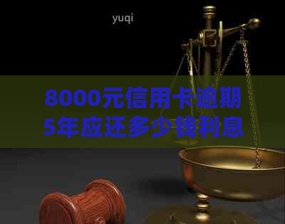 8000元信用卡逾期5年应还多少钱利息及后果：逾期3年与1年的还款差异