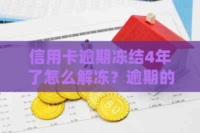 信用卡逾期冻结4年了怎么解冻？逾期的信用卡被冻结了还能用吗？