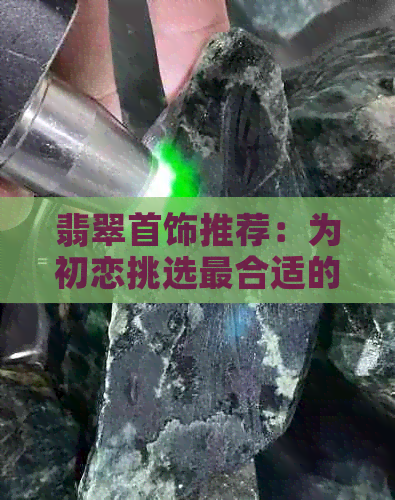 翡翠首饰推荐：为初恋挑选最合适的礼物，让你的珍爱更具吸引力