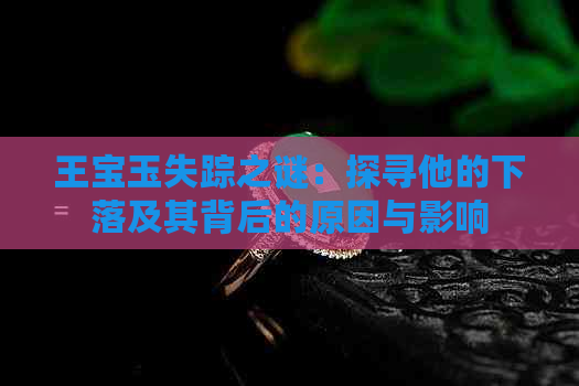 王宝玉失踪之谜：探寻他的下落及其背后的原因与影响