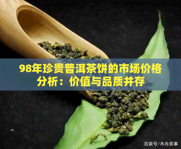 98年珍贵普洱茶饼的市场价格分析：价值与品质并存