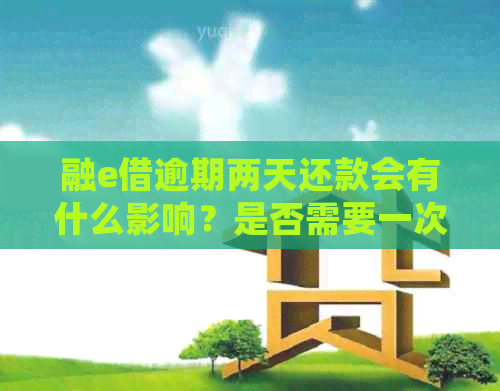 融e借逾期两天还款会有什么影响？是否需要一次性还清全部款项？