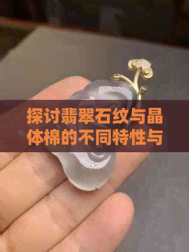 探讨翡翠石纹与晶体棉的不同特性与用途