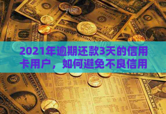 2021年逾期还款3天的信用卡用户，如何避免不良信用记录？