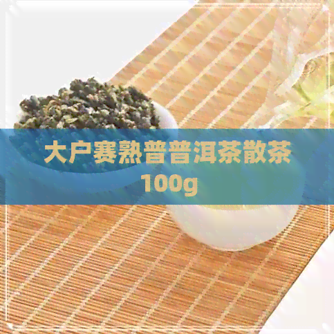 大户赛熟普普洱茶散茶100g