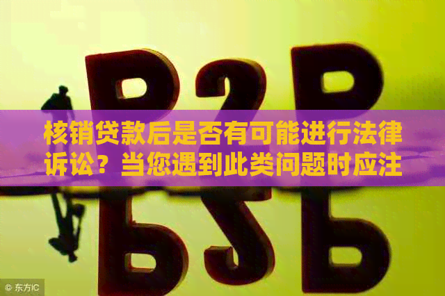 核销贷款后是否有可能进行法律诉讼？当您遇到此类问题时应注意哪些事项？